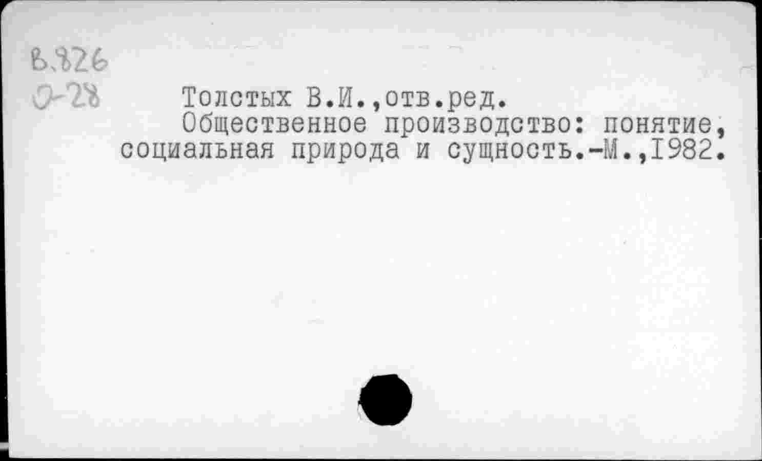 ﻿М26
Толстых В.И.,отв.ред.
Общественное производство: понятие, социальная природа и сущность.-М.,1982.